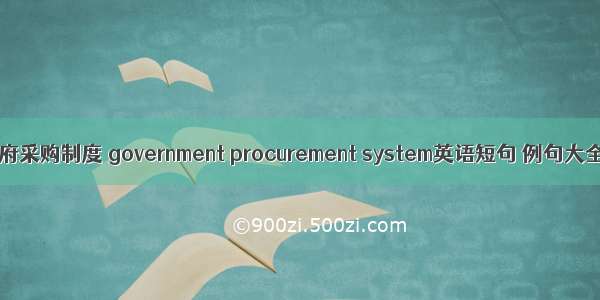 政府采购制度 government procurement system英语短句 例句大全