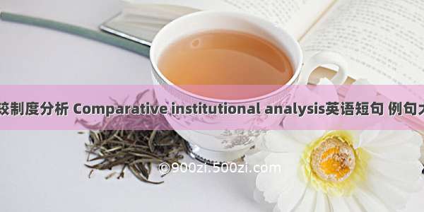 比较制度分析 Comparative institutional analysis英语短句 例句大全