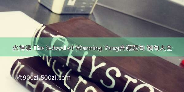 火神派 The School of Warming Yang英语短句 例句大全