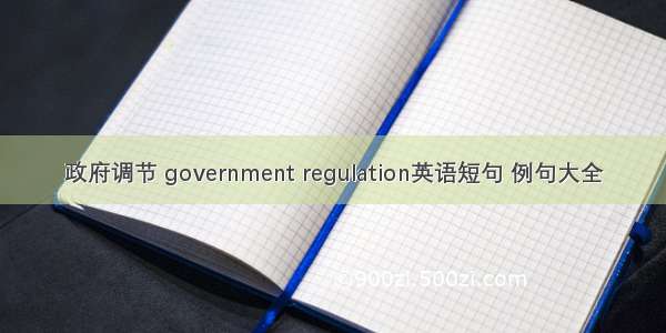 政府调节 government regulation英语短句 例句大全