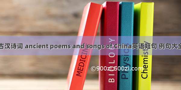 古汉诗词 ancient poems and songs of China英语短句 例句大全