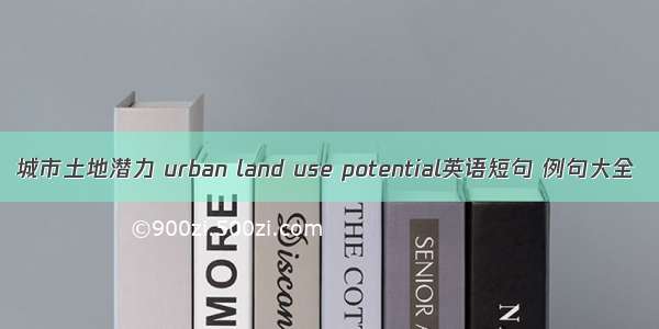 城市土地潜力 urban land use potential英语短句 例句大全
