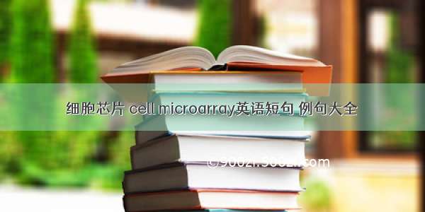 细胞芯片 cell microarray英语短句 例句大全