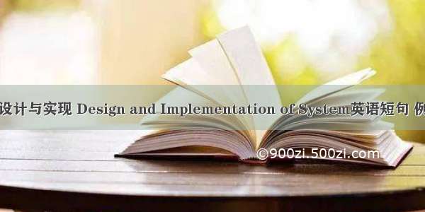 系统的设计与实现 Design and Implementation of System英语短句 例句大全