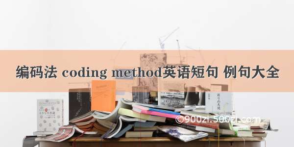 编码法 coding method英语短句 例句大全