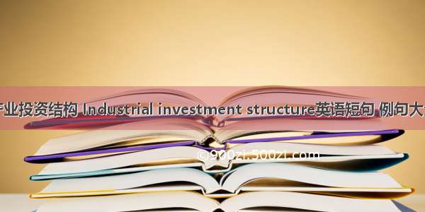 产业投资结构 Industrial investment structure英语短句 例句大全