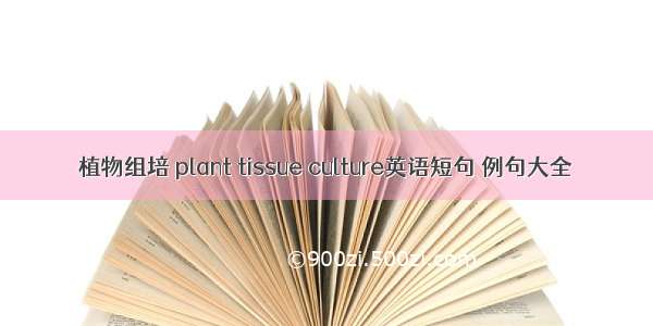 植物组培 plant tissue culture英语短句 例句大全