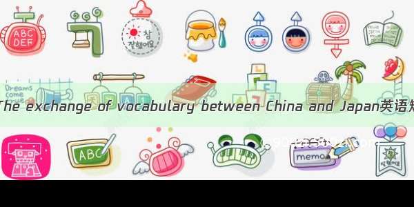 中日词汇交流 The exchange of vocabulary between China and Japan英语短句 例句大全