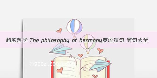 和的哲学 The philosophy of harmony英语短句 例句大全