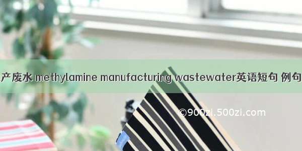 甲胺生产废水 methylamine manufacturing wastewater英语短句 例句大全