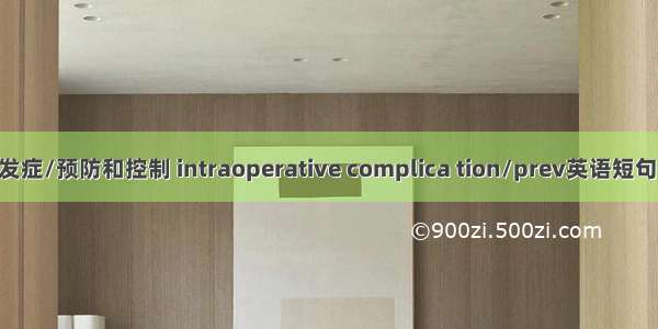 手术中并发症/预防和控制 intraoperative complica tion/prev英语短句 例句大全
