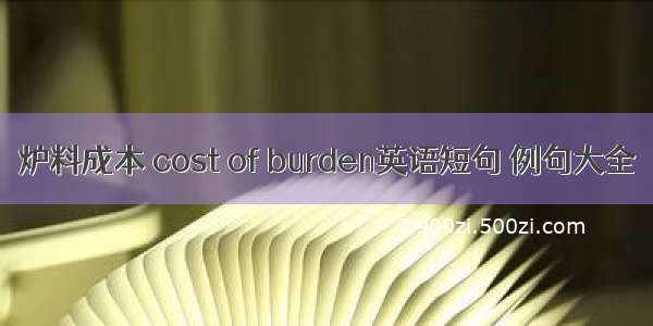 炉料成本 cost of burden英语短句 例句大全