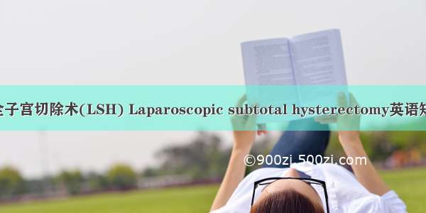 腹腔镜下次全子宫切除术(LSH) Laparoscopic subtotal hysterectomy英语短句 例句大全