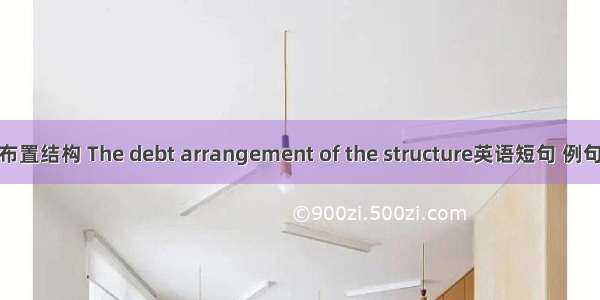 债务布置结构 The debt arrangement of the structure英语短句 例句大全