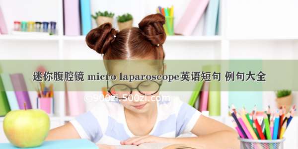 迷你腹腔镜 micro laparoscope英语短句 例句大全