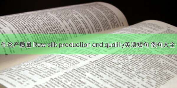 生丝产质量 Raw silk production and quality英语短句 例句大全