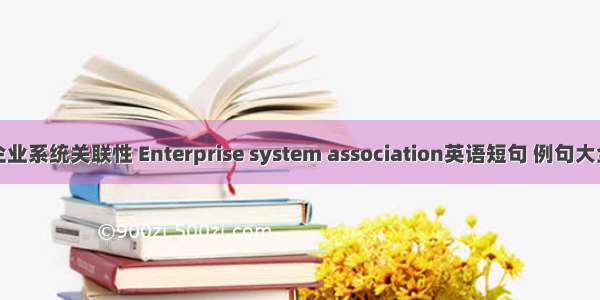 企业系统关联性 Enterprise system association英语短句 例句大全