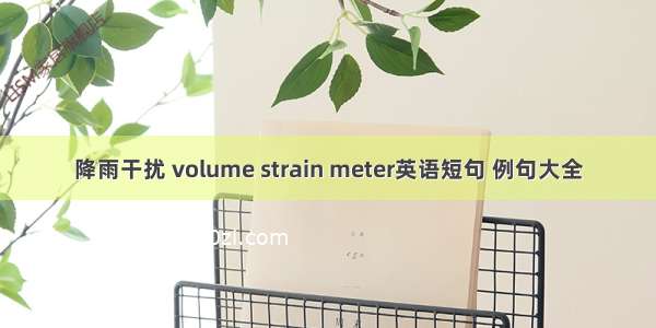 降雨干扰 volume strain meter英语短句 例句大全