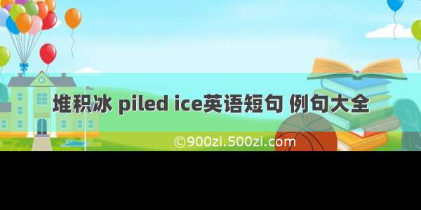 堆积冰 piled ice英语短句 例句大全