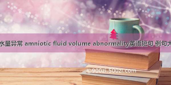 羊水量异常 amniotic fluid volume abnormality英语短句 例句大全