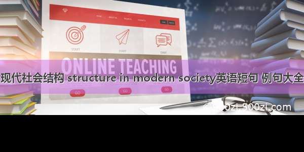 现代社会结构 structure in modern society英语短句 例句大全