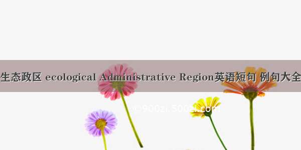 生态政区 ecological Administrative Region英语短句 例句大全