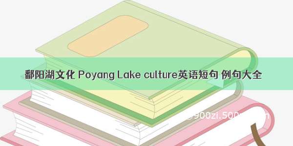 鄱阳湖文化 Poyang Lake culture英语短句 例句大全