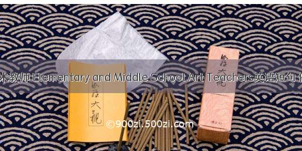 中小学美术教师 Elementary and Middle School Art Teachers英语短句 例句大全