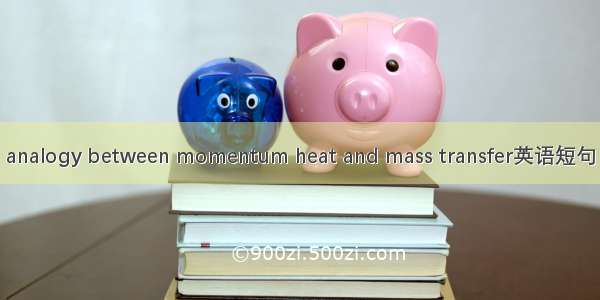 三传类比 analogy between momentum heat and mass transfer英语短句 例句大全