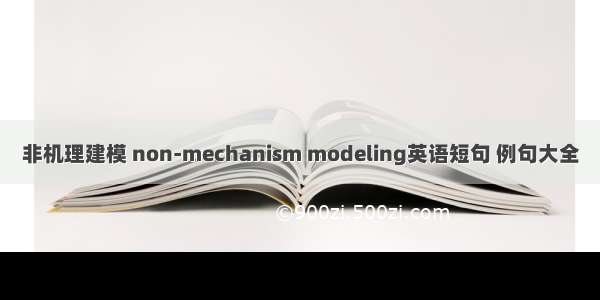 非机理建模 non-mechanism modeling英语短句 例句大全