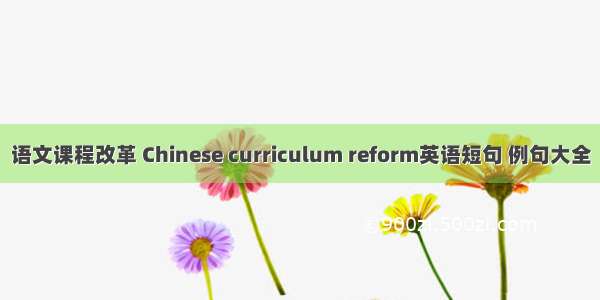 语文课程改革 Chinese curriculum reform英语短句 例句大全