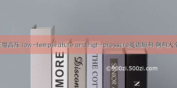 低温高压 low-temperature and high-pressure英语短句 例句大全