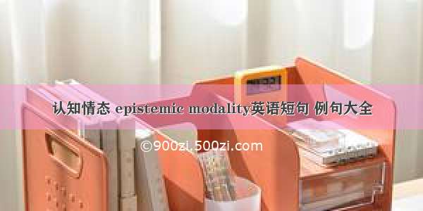 认知情态 epistemic modality英语短句 例句大全