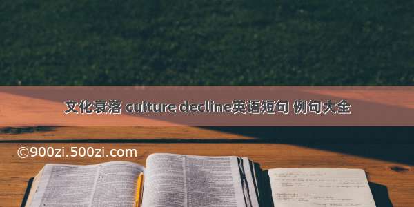 文化衰落 culture decline英语短句 例句大全