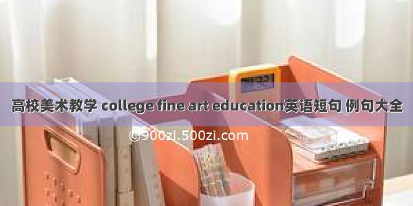 高校美术教学 college fine art education英语短句 例句大全