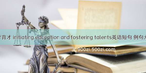 兴学育才 initiating education and fostering talents英语短句 例句大全