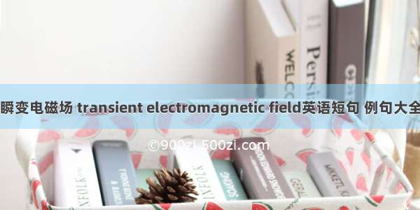 瞬变电磁场 transient electromagnetic field英语短句 例句大全