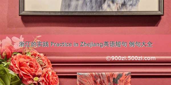 浙江的实践 Practice in Zhejiang英语短句 例句大全