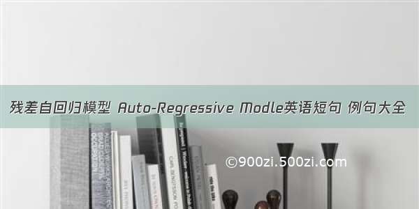 残差自回归模型 Auto-Regressive Modle英语短句 例句大全