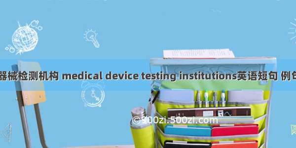 医疗器械检测机构 medical device testing institutions英语短句 例句大全