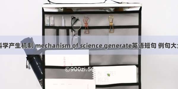 科学产生机制 mechanism of science generate英语短句 例句大全