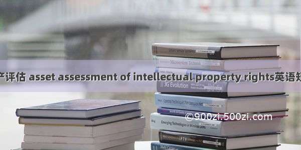 知识产权资产评估 asset assessment of intellectual property rights英语短句 例句大全