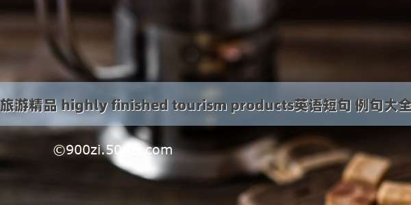 旅游精品 highly finished tourism products英语短句 例句大全