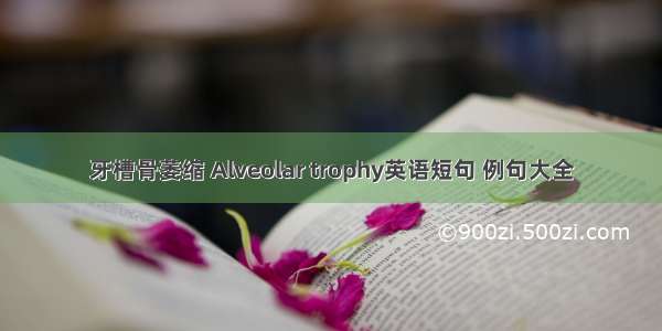 牙槽骨萎缩 Alveolar trophy英语短句 例句大全