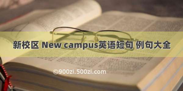 新校区 New campus英语短句 例句大全