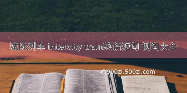 城际列车 intercity train英语短句 例句大全