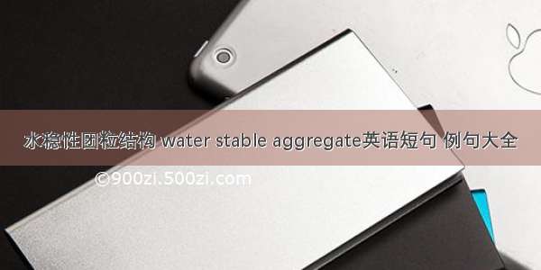 水稳性团粒结构 water stable aggregate英语短句 例句大全