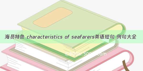 海员特色 characteristics of seafarers英语短句 例句大全
