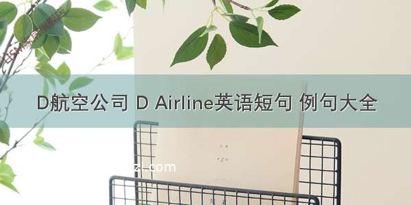 D航空公司 D Airline英语短句 例句大全