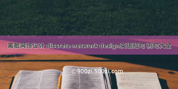 离散网络设计 discrete network design英语短句 例句大全
